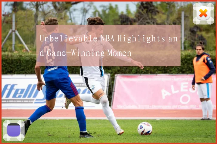 Unbelievable NBA Highlights and Game-Winning Momen