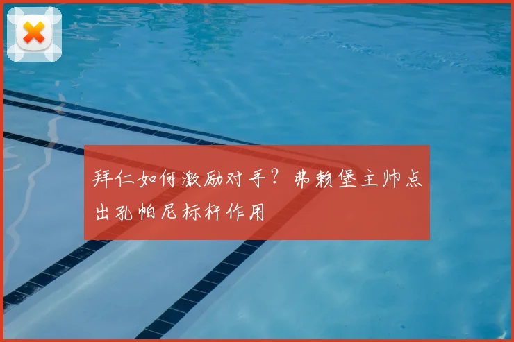 拜仁如何激励对手？弗赖堡主帅点出孔帕尼标杆作用