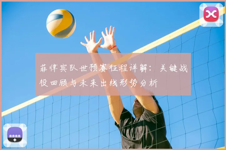 菲律宾队世预赛征程详解:关键战役回顾与未来出线形势分析
