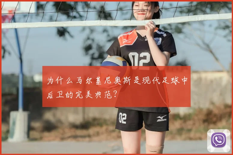 为什么马尔基尼奥斯是现代足球中后卫的完美典范?
