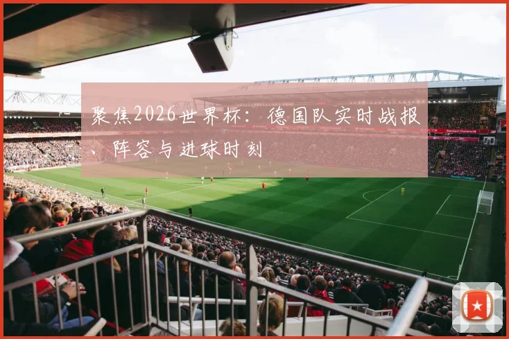 聚焦2026世界杯：德国队实时战报、阵容与进球时刻