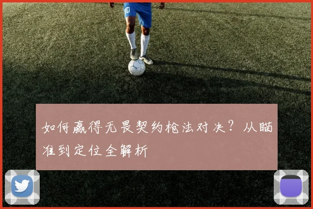如何赢得无畏契约枪法对决?从瞄准到定位全解析