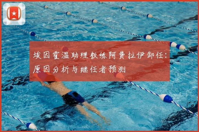 埃因霍温助理教练阿费拉伊卸任：原因分析与继任者预测