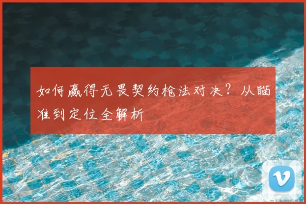 如何赢得无畏契约枪法对决？从瞄准到定位全解析